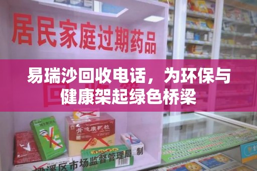 驻马店易瑞沙回收电话，为环保与健康架起绿色桥梁