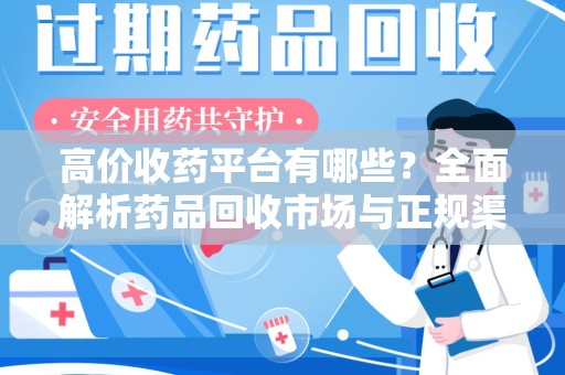 驻马店高价收药平台有哪些？全面解析药品回收市场与正规渠道
