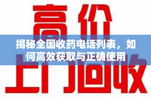驻马店揭秘全国收药电话列表，如何高效获取与正确使用