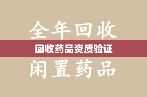 驻马店回收药品资质验证