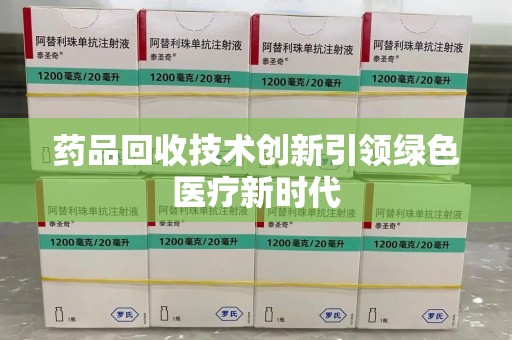 驻马店药品回收技术创新引领绿色医疗新时代
