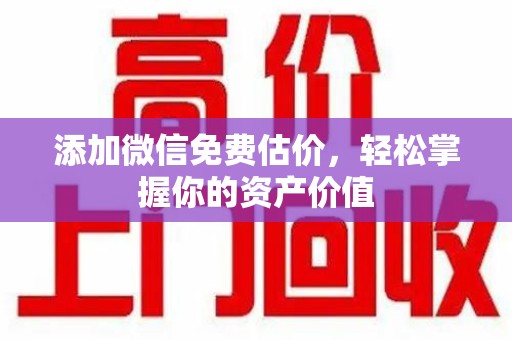 驻马店添加微信免费估价，轻松掌握你的资产价值