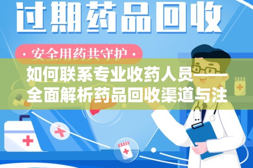 驻马店如何联系专业收药人员——全面解析药品回收渠道与注意事项
