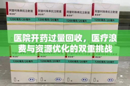 驻马店医院开药过量回收，医疗浪费与资源优化的双重挑战