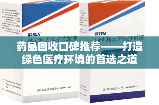 驻马店药品回收口碑推荐——打造绿色医疗环境的首选之道