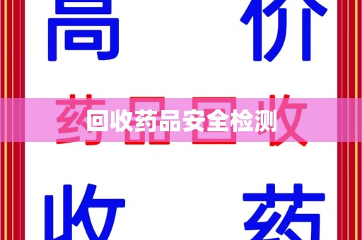 驻马店回收药品安全检测