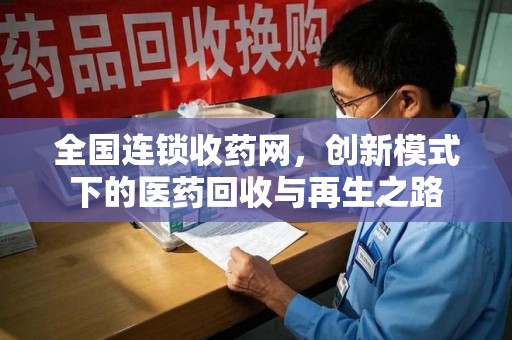 驻马店全国连锁收药网，创新模式下的医药回收与再生之路