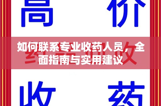 驻马店如何联系专业收药人员，全面指南与实用建议
