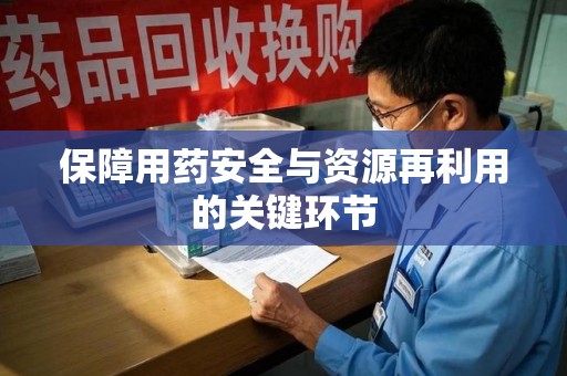 驻马店保障用药安全与资源再利用的关键环节