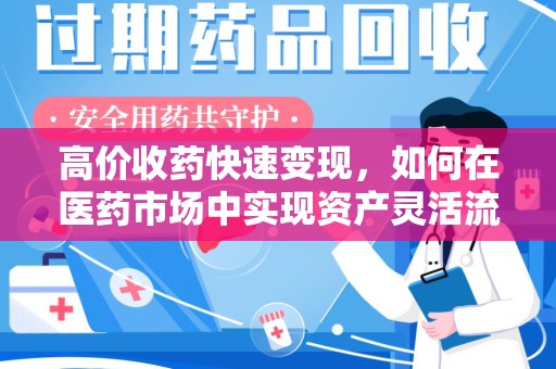 驻马店高价收药快速变现，如何在医药市场中实现资产灵活流转