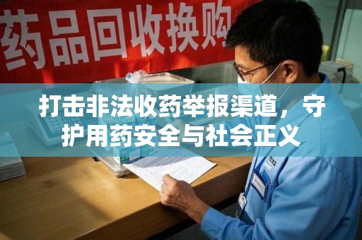驻马店打击非法收药举报渠道，守护用药安全与社会正义