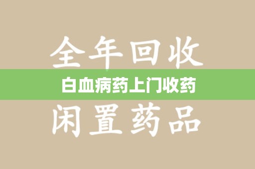 驻马店白血病药上门收药