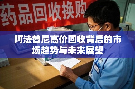 驻马店阿法替尼高价回收背后的市场趋势与未来展望