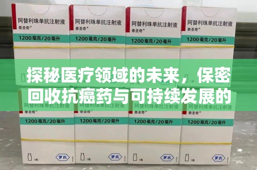 驻马店探秘医疗领域的未来，保密回收抗癌药与可持续发展的平衡之道