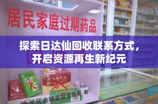 驻马店探索日达仙回收联系方式，开启资源再生新纪元