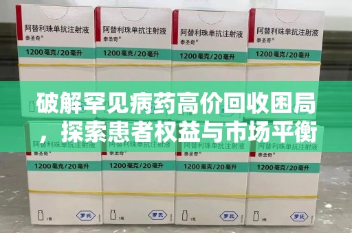 驻马店破解罕见病药高价回收困局，探索患者权益与市场平衡