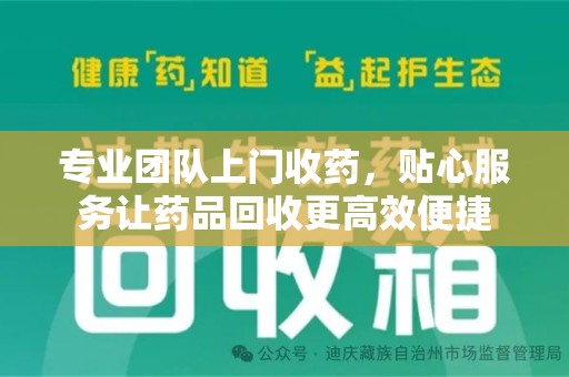 驻马店专业团队上门收药，贴心服务让药品回收更高效便捷