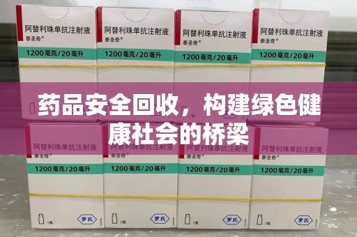 驻马店药品安全回收，构建绿色健康社会的桥梁
