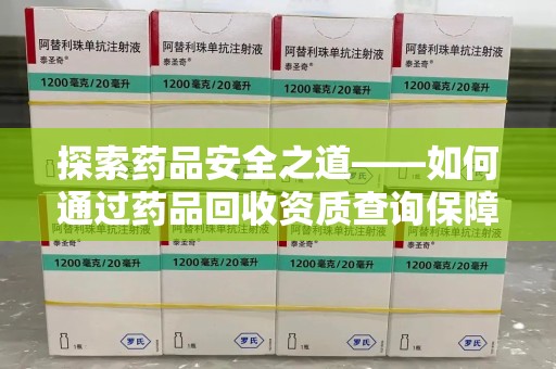 驻马店探索药品安全之道——如何通过药品回收资质查询保障健康与环境