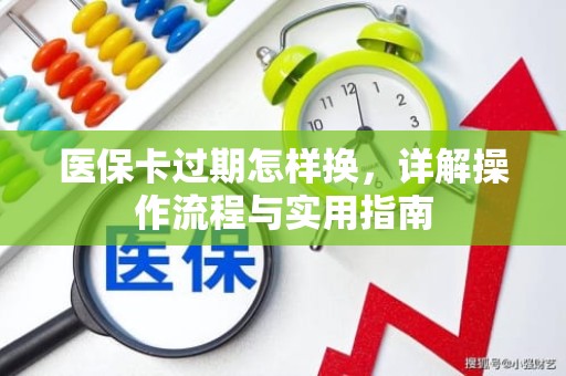 驻马店医保卡过期怎样换，详解操作流程与实用指南