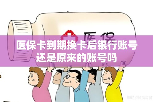驻马店医保卡到期换卡后银行账号还是原来的账号吗