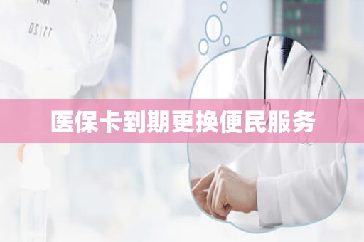 驻马店医保卡到期更换便民服务