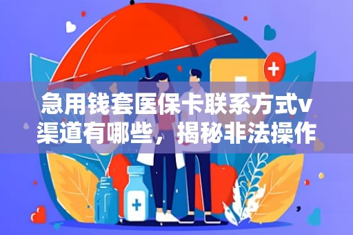 驻马店急用钱套医保卡联系方式v渠道有哪些，揭秘非法操作的风险与合法应对之道