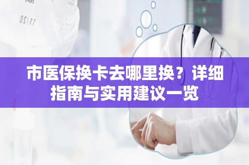 驻马店市医保换卡去哪里换？详细指南与实用建议一览