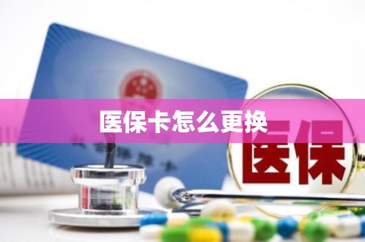 驻马店医保卡怎么更换