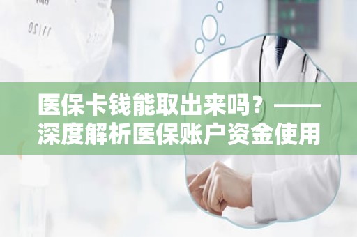 驻马店医保卡钱能取出来吗？——深度解析医保账户资金使用规则