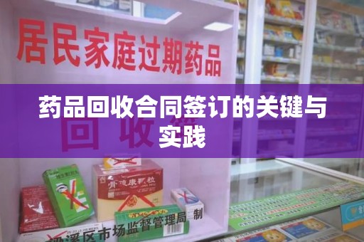 驻马店药品回收合同签订的关键与实践