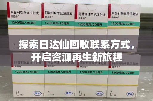 驻马店探索日达仙回收联系方式，开启资源再生新旅程